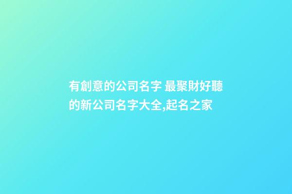 有創意的公司名字 最聚財好聽的新公司名字大全,起名之家